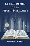 La Edad de Oro de la Filosof&Atilde;&shy;a Isl&Atilde;&iexcl;mica: De Al-Kindi a Averroes (Spanish Edition)