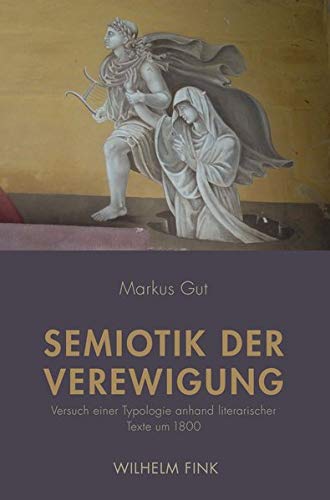 Semiotik der Verewigung: Versuch einer Typologie anhand literarischer Texte um 1800