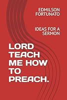 LORD TEACH ME HOW TO PREACH.: IDEAS FOR A SERMON B0D8PLN6FM Book Cover