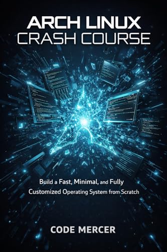 ARCH LINUX CRASH COURSE: BUILD A FAST, MINIMAL AND FULLY CUSTOMIZED OPERATING SYSTEM FROM SCRATCH (English Edition)