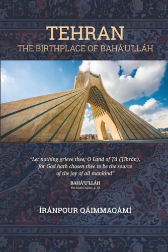 TEHRAN: THE BIRTHPLACE OF BAHÁ’U’LLÁH
