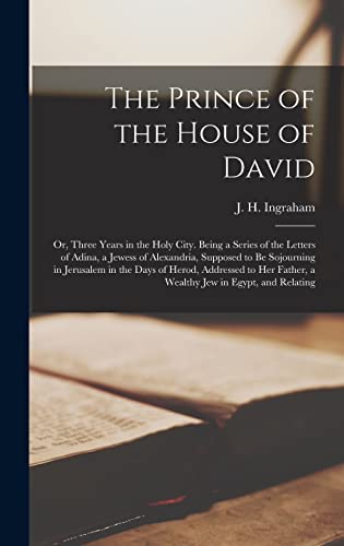 The Prince of the House of David: Or, Three Years in the Holy City. Being a Series of the Letters of Adina, a Jewess of Alexandria, Supposed to be ... Father, a Wealthy jew in Egypt, and Relating