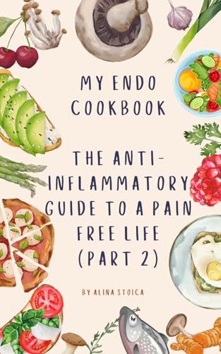 My Endo Cookbook The Anti-Inflammatory Guide To A Pain Free Life (Part 2) (Endowellness With Alina)