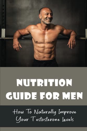 Nutrition Guide For Men: How To Naturally Improve Your Testosterone Levels