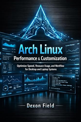 Arch Linux Performance & Customization: Optimize Speed, Resource Usage, and Workflow for Desktop and Laptop Systems (Arch Linux Pro Stack Series Book 4)