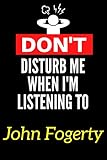  Don\'t Disturb Me When I\'m Listening To John Fogerty: Lined Journal Notebook Birthday Gift for John Fogerty Lovers: (Composition Book Journal) (6x 9 inches)