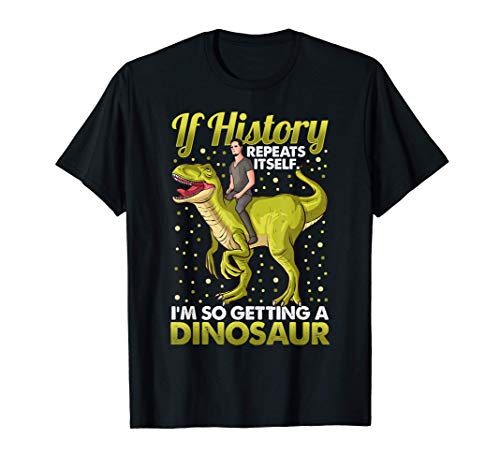 Funny If History Repeats Itself I'm So Getting A Dinosaur Camiseta