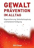 Gewaltprävention im Alltag: Eigensicherung, Selbstbehauptung und Selbstverteidigung - Dirk Zeuge 