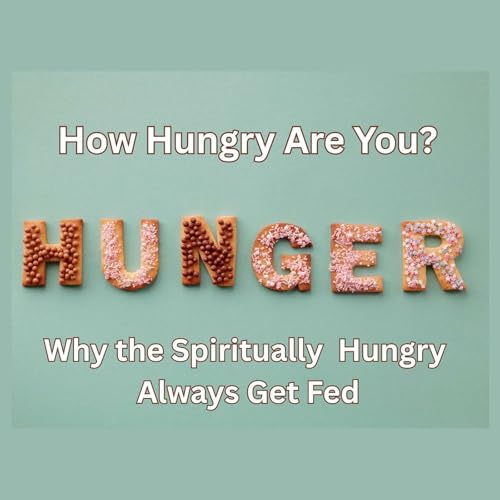 Episode 48 - How Hungry Are You? Why the Spiritually Hungry Always Get Fed