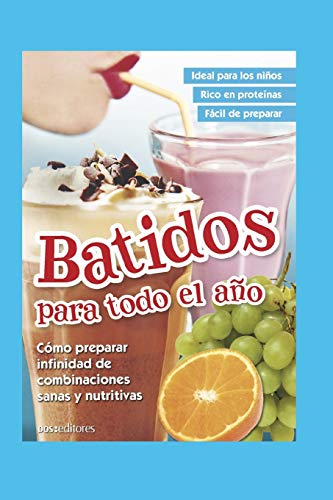 BATIDOS PARA TODO EL AÑO: cómo preparar infinidad de combinaciones sanas y nutritivas (Spanish Edition)