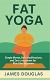 Fat Yoga: Simple Moves, Real Modifications, and Zero Judgment for Plus-Size Beginners
