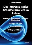 Das Interesse ist der Schlüssel zu allem im Leben: Interesse als psychologischer Kompass zur Selbstwerdung Schule des Interesses Der Sinn im Interesse Heilung durch Interesse