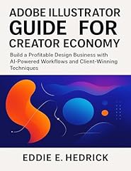 Adobe Illustrator Guide for Creator Economy: Build a Profitable Design Business with AI-Powered Workflows and Client-Winning Techniques (English Edition)