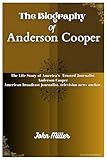 THE BIOGRAPHY OF ANDERSON COOPER: The Life Story of America’s Trusted Journalist Anderson Cooper American broadcast journalist, television news anchor.