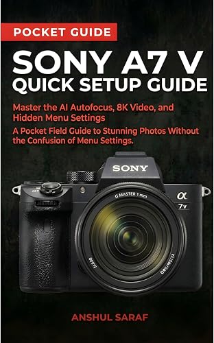 Sony A7 V Quick Setup Guide: Master the AI Autofocus, 8K Video, and Hidden Menu Settings — A Pocket Field Guide to Stunning Photos Without the Confusion ... The Ultimate Pocket Guide for Beginners)