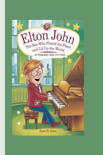 ELTON JOHN: The Boy Who Played the Piano and Lit Up the World (A Biography Book For Kids)