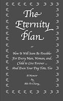 The Eternity Plan: How It Will Soon Be Possible For Every Man, Woman, and Child to Live Forever ... And Even Your Dog Toto, Too 1494992183 Book Cover