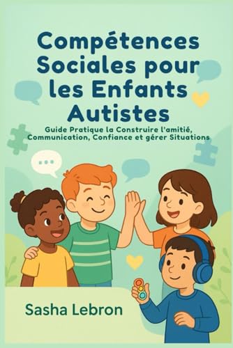 Compétences Sociales pour les Enfants Autistes: Guide Pratique la Construire l'amitié, Communication, Confiance et gérer Situations