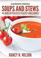 Garden Fresh Soups and Stews: 41 Deliciously Easy Recipes 1507816359 Book Cover
