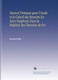  Manuel Pratique pour l\'étude et le Calcul des Ressorts En Acier Employés Dans le Matériel des Chemins de Fer