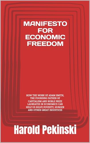 MANIFESTO FOR ECONOMIC FREEDOM: HOW THE WORK OF ADAM SMITH, THE FOUNDING FATHER OF CAPITALISM AND NOBLE PRIZE LAUREATES IN ECONOMOMICS CAN HELP US SOLVE ... AND OTHER GREAT INJUSTICES (English Edition)