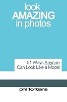 Look Amazing In Photos: 51 Ways Anyone Can Look Like a Model, Be More Photogenic, And Look More Attractive in Pictures. (Volume 1) 1449522297 Book Cover