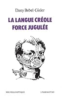 La langue creole, force jugulee: Etude socio-linguistique des rapports de force entre le creole et le francais aux Antilles 2858020159 Book Cover