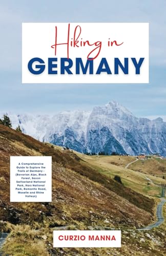 Hiking in Germany 2024: A Comprehensive Guide to Explore the Trails of Germany - (Bavarian Alps, Black Forest, Saxon Switzerland National Park, Harz ... Romantic Road, Moselle and Rhine Valleys)