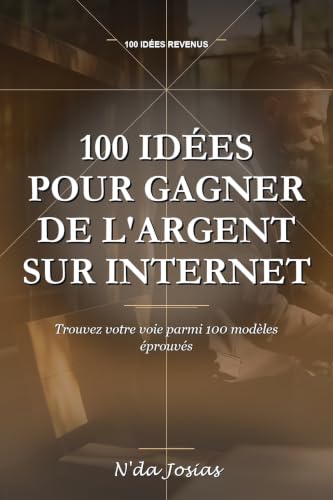 100 Idées pour Gagner de l'Argent sur Internet: Guide Pratique pour Créer des Revenus en Ligne, Trouver des Clients et Développer une Activité Rentable