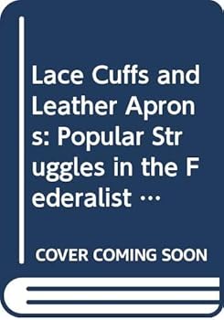 Lace Cuffs and Leather Aprons: Popular Struggles in the Federalist Era 1783-1800 - Book  of the Living History Library