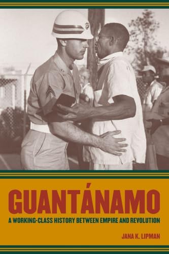 Guantanamo: A Working-Class History between Empire and Revolution (American Crossroads) (Volume 25)