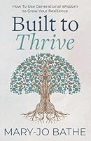 Built to Thrive: How To Use Generational Wisdom to Grow Your Resilience B0G36SNJFM Book Cover