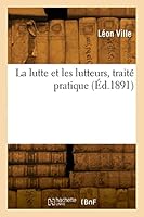 La Lutte Et Les Lutteurs, Trait? Pratique 2329823711 Book Cover