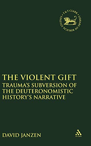 The Violent Gift: Trauma's Subversion Of The Deuteronomistic History's Narrative (The Library of Hebrew Bible/Old Testament Studies, 561)