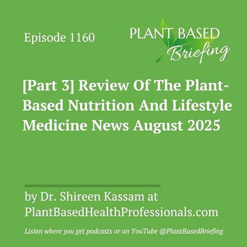 1160: [Part 3] Review Of The Plant-Based Nutrition And Lifestyle Medicine News August 2025 by Dr. Shireen Kassam at PlantBasedHealthProfessionals.com