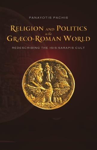 Religion and Politics in the Greco-Roman World: Redescribing the Isis - Sarapis Cult
