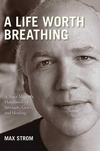 A Life Worth Breathing: A Yoga Master's Handbook of Strength,