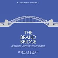The Brand Bridge : How to Build a Profound Connection Between Your Company, Your Brand, and Your Customers 1097110028 Book Cover