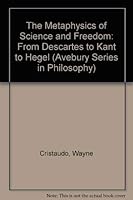 The Metaphysics of Science and Freedom: From Descartes to Kant to Hegel (Avebury Series in Philosophy) 1856281329 Book Cover