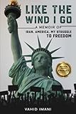 Like the Wind I Go: A memoir of Iran, America, my struggle to freedom