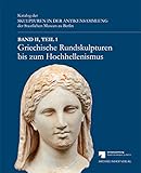  Griechische Rundskulpturen bis zum Hochhellenismus: Katalog der Skulpturen in der Antikensammlung der Staatlichen Museen zu Berlin Band II, Teil 1