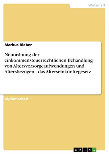 Neuordnung der einkommensteuerrechtlichen Behandlung von Altersvorsorgeaufwendungen und Altersbezügen - das Alterseinkünftegesetz (German Edition)