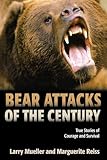 Bear Attacks of the Century: True Stories Of Courage And Survival