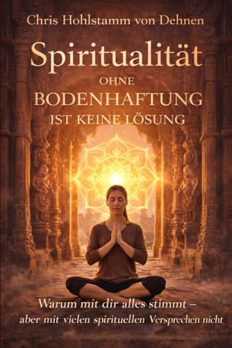 Spiritualität ohne Bodenhaftung ist keine Lösung: Warum mit dir alles stimmt – aber mit vielen spirituellen Versprechen nicht