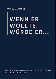 Wenn er wollte, würde er...: Wie du die Wahrheit hinter seinen Worten und Taten entschlüsselst
