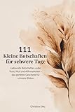 111 Kleine Botschaften für schwere Tage: Liebevolle Botschaften voller Trost, Mut und Affirmationen – das perfekte Geschenk für schwere Zeiten