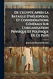 De L'egypte Après La Bataille D'héliopolis, Et Considérations Générals Sur L'organisation Physique Et Politique De Ce Pays (French Edition)
