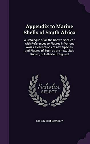 Appendix to Marine Shells of South Africa: A Catalogue of all the Known Species: With References to Figures in Various Works, Descriptions of new ... are new, Little Known, or Hitherto Unfigured