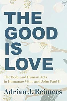 The Good Is Love: The Body and Human Acts in Humanae Vitae and John Paul II
