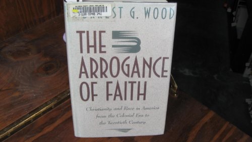 The Arrogance Of Faith: Christianity And Race In America From The Colonial Era To The Twentieth Century